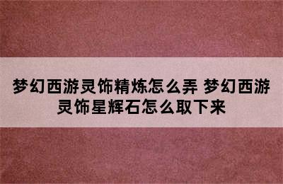 梦幻西游灵饰精炼怎么弄 梦幻西游灵饰星辉石怎么取下来